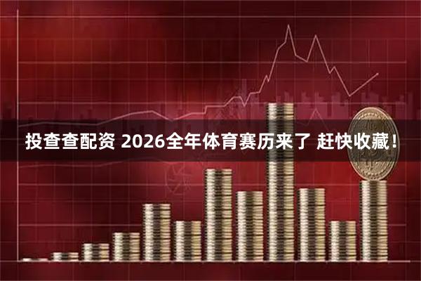 投查查配资 2026全年体育赛历来了 赶快收藏！
