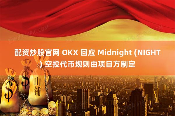 配资炒股官网 OKX 回应 Midnight (NIGHT) 空投代币规则由项目方制定
