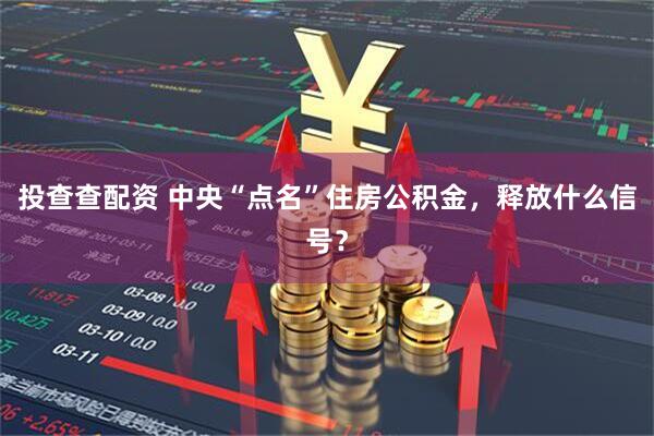 投查查配资 中央“点名”住房公积金，释放什么信号？