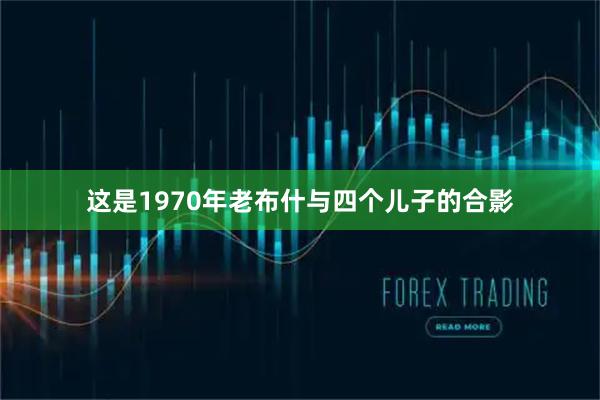 这是1970年老布什与四个儿子的合影